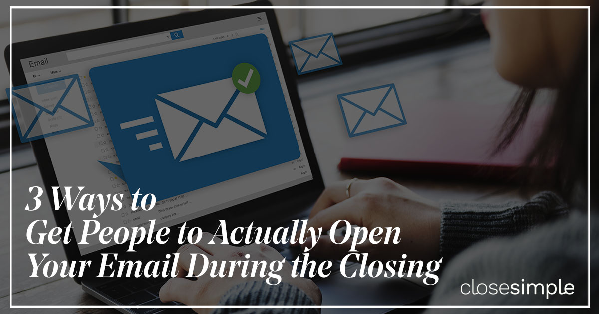 3 Ways to GetPeople to Actually Open Your Email During the Closing