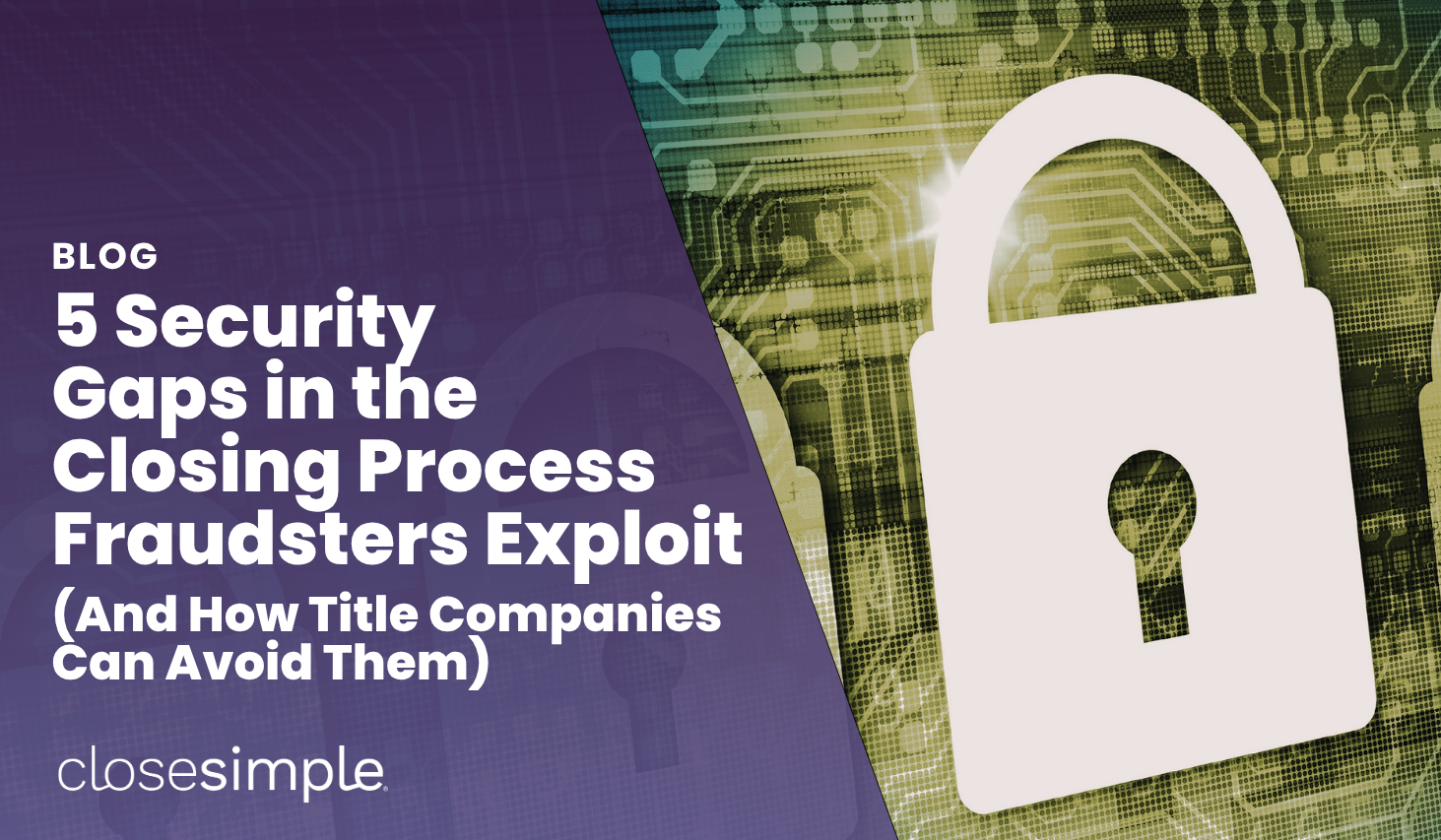 5 Security Gaps in the Closing Process Fraudsters Exploit (& How Title Companies Can Avoid Them)