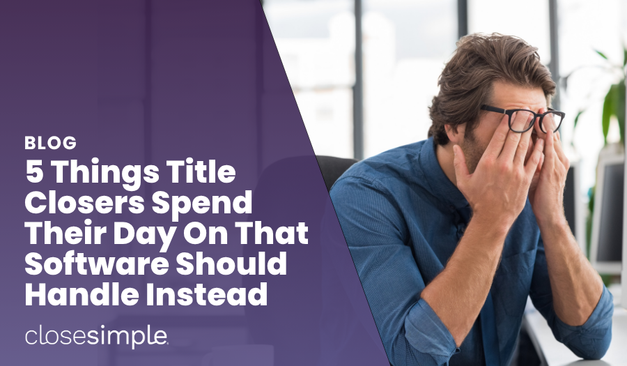 5 Things Title Closers Spend Their Day On That Software Should Handle Instead