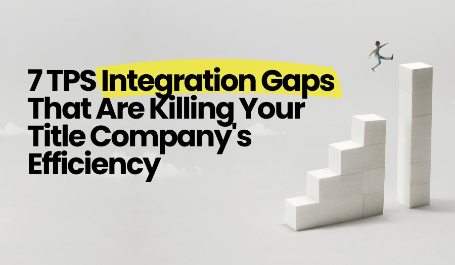 7 TPS Integration Gaps Slowing Down Your Title Company