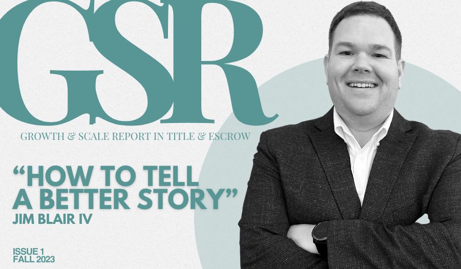 Growth & Scale Report: [FULL STORY] Jim Blair IV On How To Tell a Better Story in Title & Escrow