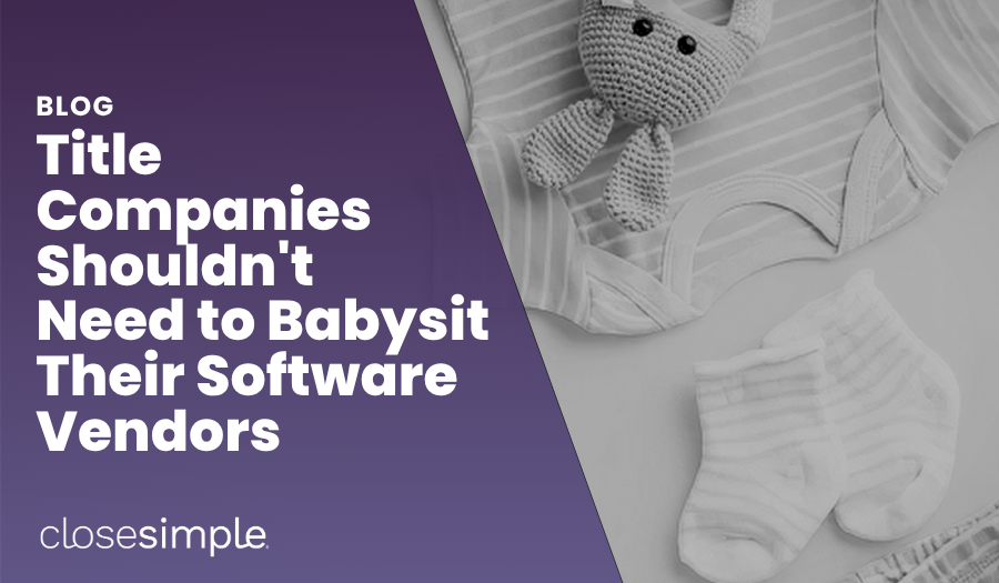 Title and Escrow Companies Shouldn't Have to Babysit Their Software Vendors
